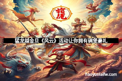 猛龙越金旦《风云》活动让你拥有碉堡豪礼