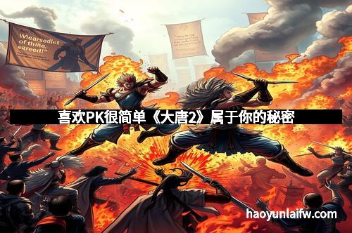 喜欢PK很简单《大唐2》属于你的秘密